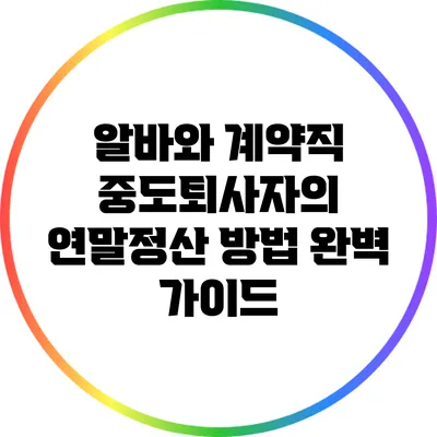 알바와 계약직 중도퇴사자의 연말정산 방법 완벽 가이드