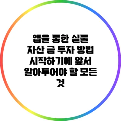 앱을 통한 실물 자산 금 투자 방법: 시작하기에 앞서 알아두어야 할 모든 것