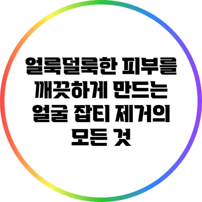 얼룩덜룩한 피부를 깨끗하게 만드는 얼굴 잡티 제거의 모든 것