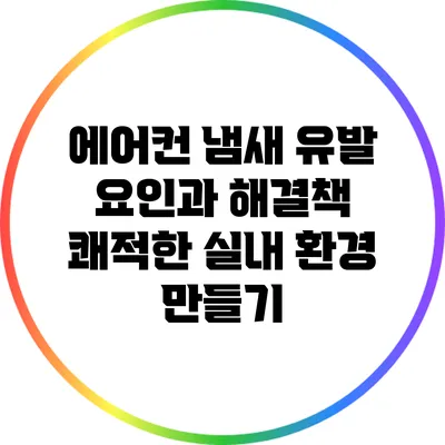 에어컨 냄새 유발 요인과 해결책: 쾌적한 실내 환경 만들기