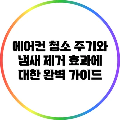 에어컨 청소 주기와 냄새 제거 효과에 대한 완벽 가이드