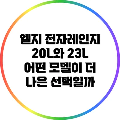 엘지 전자레인지 20L와 23L: 어떤 모델이 더 나은 선택일까?