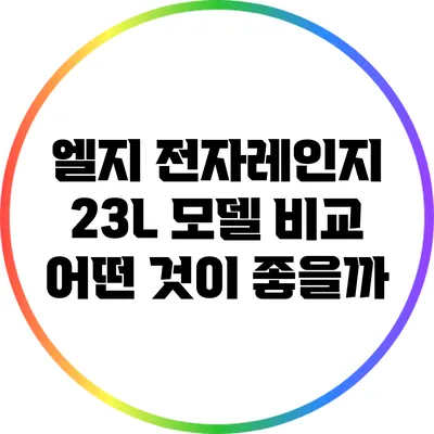 엘지 전자레인지 23L 모델 비교: 어떤 것이 좋을까?