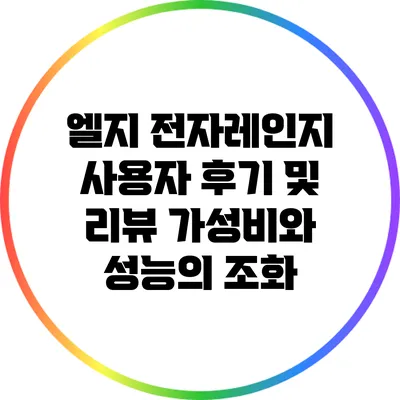 엘지 전자레인지 사용자 후기 및 리뷰: 가성비와 성능의 조화