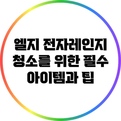 엘지 전자레인지 청소를 위한 필수 아이템과 팁