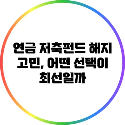 연금 저축펀드 해지 고민, 어떤 선택이 최선일까?