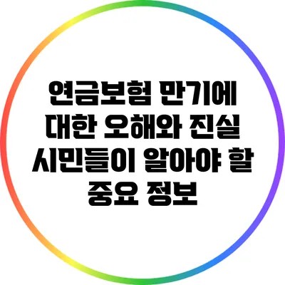연금보험 만기에 대한 오해와 진실: 시민들이 알아야 할 중요 정보