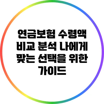 연금보험 수령액 비교 분석: 나에게 맞는 선택을 위한 가이드