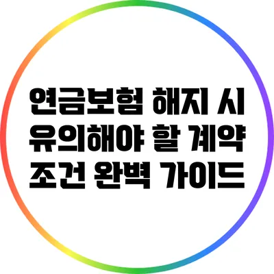 연금보험 해지 시 유의해야 할 계약 조건 완벽 가이드