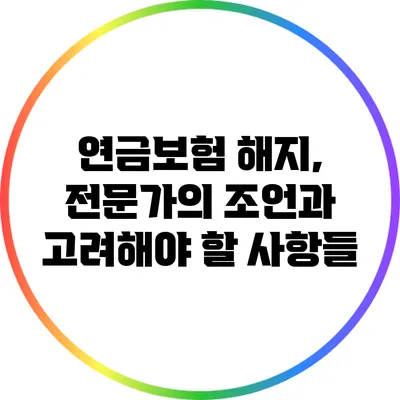 연금보험 해지, 전문가의 조언과 고려해야 할 사항들