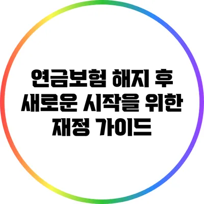 연금보험 해지 후 새로운 시작을 위한 재정 가이드