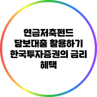 연금저축펀드 담보대출 활용하기: 한국투자증권의 금리 혜택