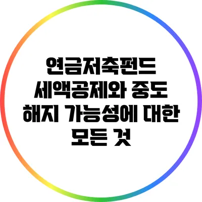 연금저축펀드 세액공제와 중도 해지 가능성에 대한 모든 것