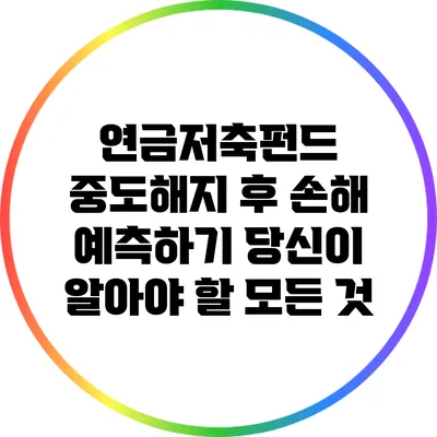 연금저축펀드 중도해지 후 손해 예측하기: 당신이 알아야 할 모든 것