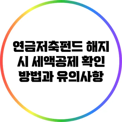 연금저축펀드 해지 시 세액공제 확인 방법과 유의사항