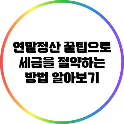 연말정산 꿀팁으로 세금을 절약하는 방법 알아보기