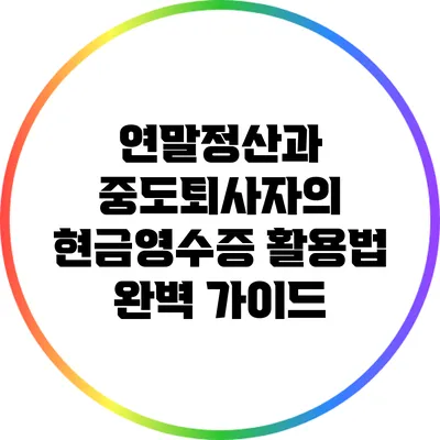 연말정산과 중도퇴사자의 현금영수증 활용법 완벽 가이드
