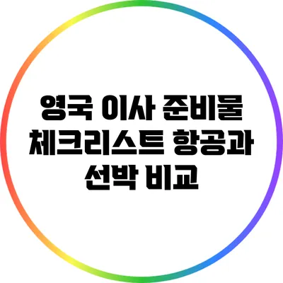 영국 이사 준비물 체크리스트: 항공과 선박 비교