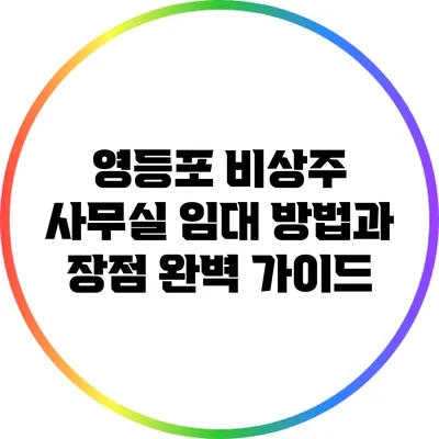 영등포 비상주 사무실 임대: 방법과 장점 완벽 가이드