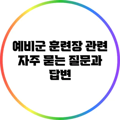 예비군 훈련장 관련 자주 묻는 질문과 답변