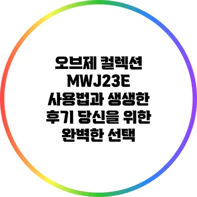 오브제 컬렉션 MWJ23E 사용법과 생생한 후기: 당신을 위한 완벽한 선택