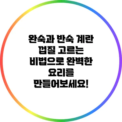 완숙과 반숙: 계란 껍질 고르는 비법으로 완벽한 요리를 만들어보세요!
