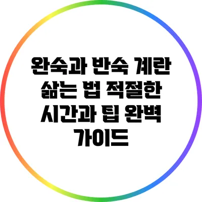 완숙과 반숙 계란 삶는 법: 적절한 시간과 팁 완벽 가이드
