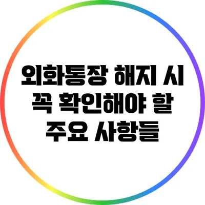 외화통장 해지 시 꼭 확인해야 할 주요 사항들