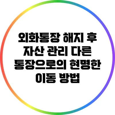 외화통장 해지 후 자산 관리: 다른 통장으로의 현명한 이동 방법