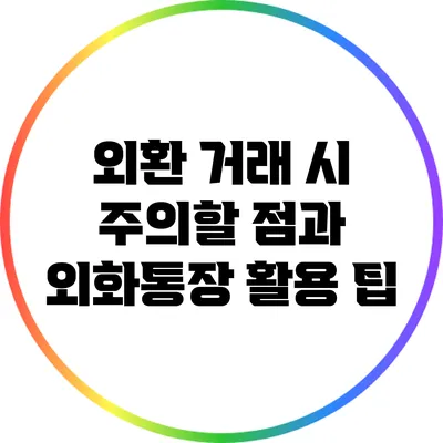 외환 거래 시 주의할 점과 외화통장 활용 팁