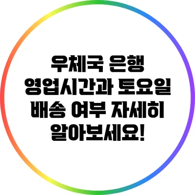 우체국 은행 영업시간과 토요일 배송 여부: 자세히 알아보세요!