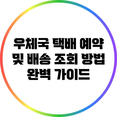 우체국 택배 예약 및 배송 조회 방법 완벽 가이드