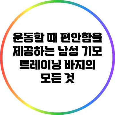 운동할 때 편안함을 제공하는 남성 기모 트레이닝 바지의 모든 것