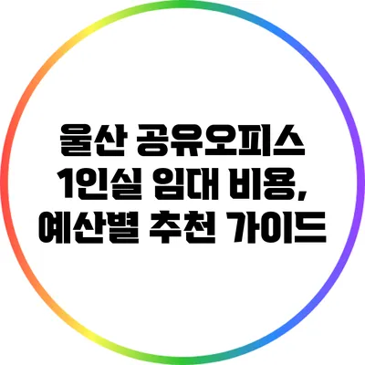울산 공유오피스 1인실 임대 비용, 예산별 추천 가이드