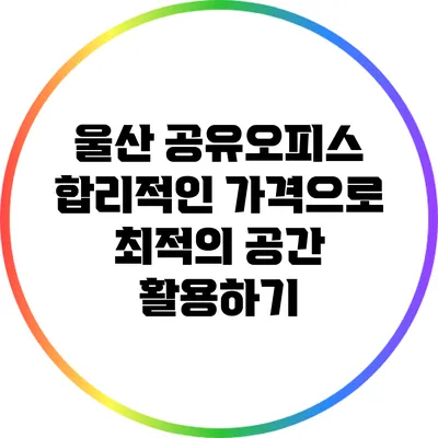 울산 공유오피스: 합리적인 가격으로 최적의 공간 활용하기