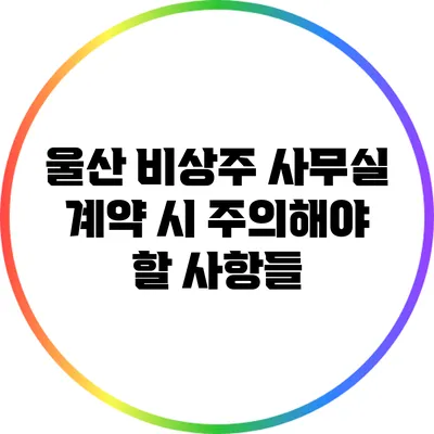 울산 비상주 사무실 계약 시 주의해야 할 사항들
