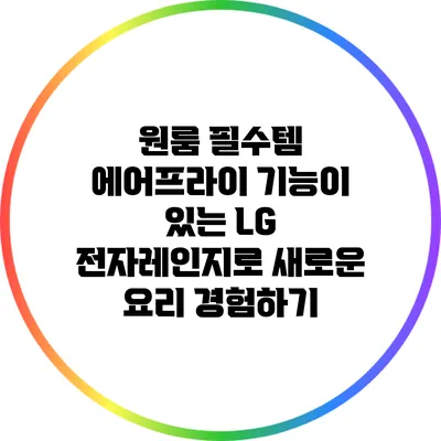 원룸 필수템: 에어프라이 기능이 있는 LG 전자레인지로 새로운 요리 경험하기