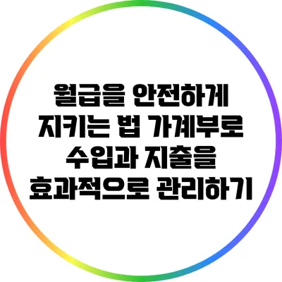 월급을 안전하게 지키는 법: 가계부로 수입과 지출을 효과적으로 관리하기