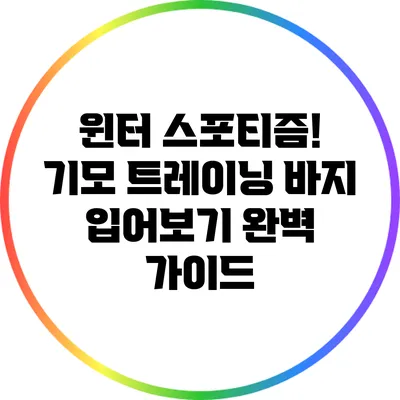 윈터 스포티즘! 기모 트레이닝 바지 입어보기 완벽 가이드
