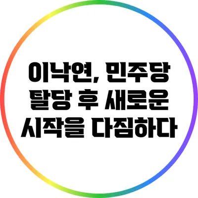 이낙연, 민주당 탈당 후 새로운 시작을 다짐하다