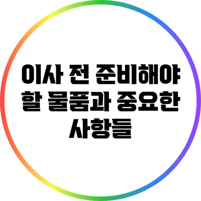 이사 전 준비해야 할 물품과 중요한 사항들