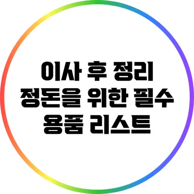 이사 후 정리 정돈을 위한 필수 용품 리스트