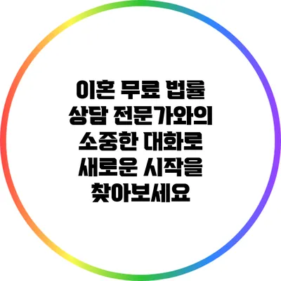 이혼 무료 법률 상담: 전문가와의 소중한 대화로 새로운 시작을 찾아보세요