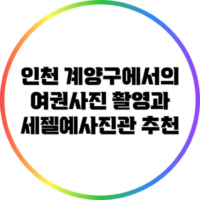 인천 계양구에서의 여권사진 촬영과 세젤예사진관 추천