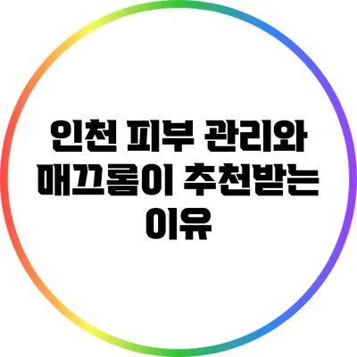 인천 피부 관리와 매끄롬이 추천받는 이유