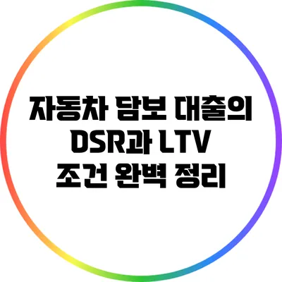 자동차 담보 대출의 DSR과 LTV 조건 완벽 정리