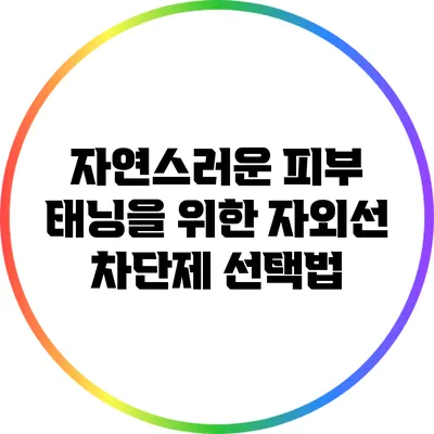 자연스러운 피부 태닝을 위한 자외선 차단제 선택법