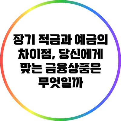 장기 적금과 예금의 차이점, 당신에게 맞는 금융상품은 무엇일까?
