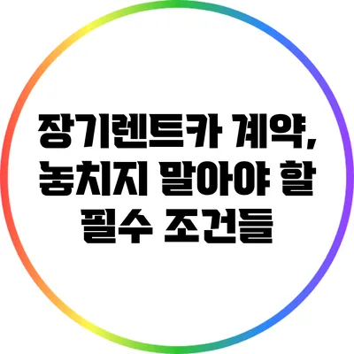 장기렌트카 계약, 놓치지 말아야 할 필수 조건들