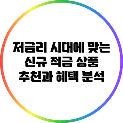 저금리 시대에 맞는 신규 적금 상품 추천과 혜택 분석